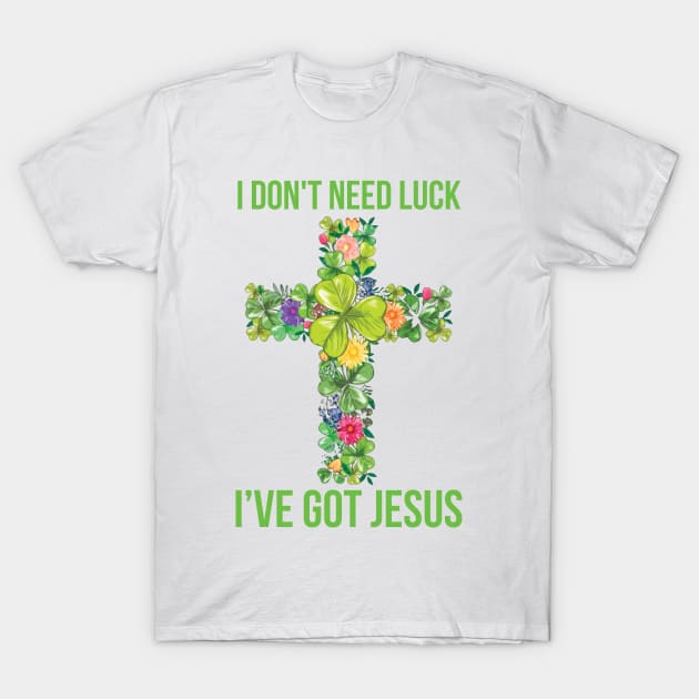 I Don't Need Luck I've Got Jesus St Patrick's Day T-Shirt by ladonna marchand